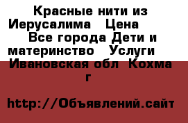 Красные нити из Иерусалима › Цена ­ 150 - Все города Дети и материнство » Услуги   . Ивановская обл.,Кохма г.